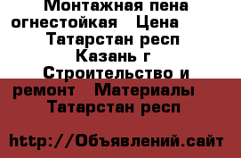 Монтажная пена огнестойкая › Цена ­ 165 - Татарстан респ., Казань г. Строительство и ремонт » Материалы   . Татарстан респ.